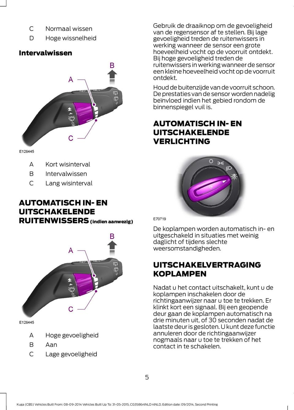 ij hoge gevoeligheid treden de ruitenwissers in werking wanneer de sensor een kleine hoeveelheid vocht op de voorruit ontdekt. Houd de buitenzijde van de voorruit schoon.