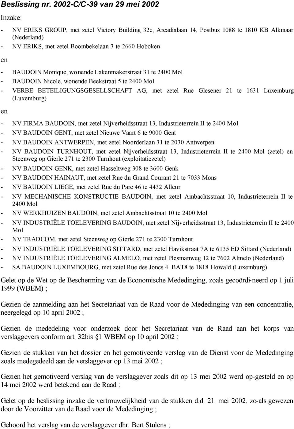 en - BAUDOIN Monique, wonende Lakenmakerstraat 31 te 2400 Mol - BAUDOIN Nicole, wonende Beekstraat 5 te 2400 Mol - VERBE BETEILIGUNGSGESELLSCHAFT AG, met zetel Rue Glesener 21 te 1631 Luxemburg