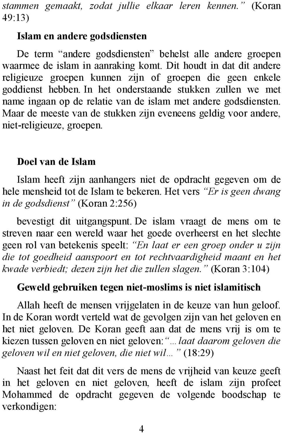 In het onderstaande stukken zullen we met name ingaan op de relatie van de islam met andere godsdiensten. Maar de meeste van de stukken zijn eveneens geldig voor andere, niet-religieuze, groepen.