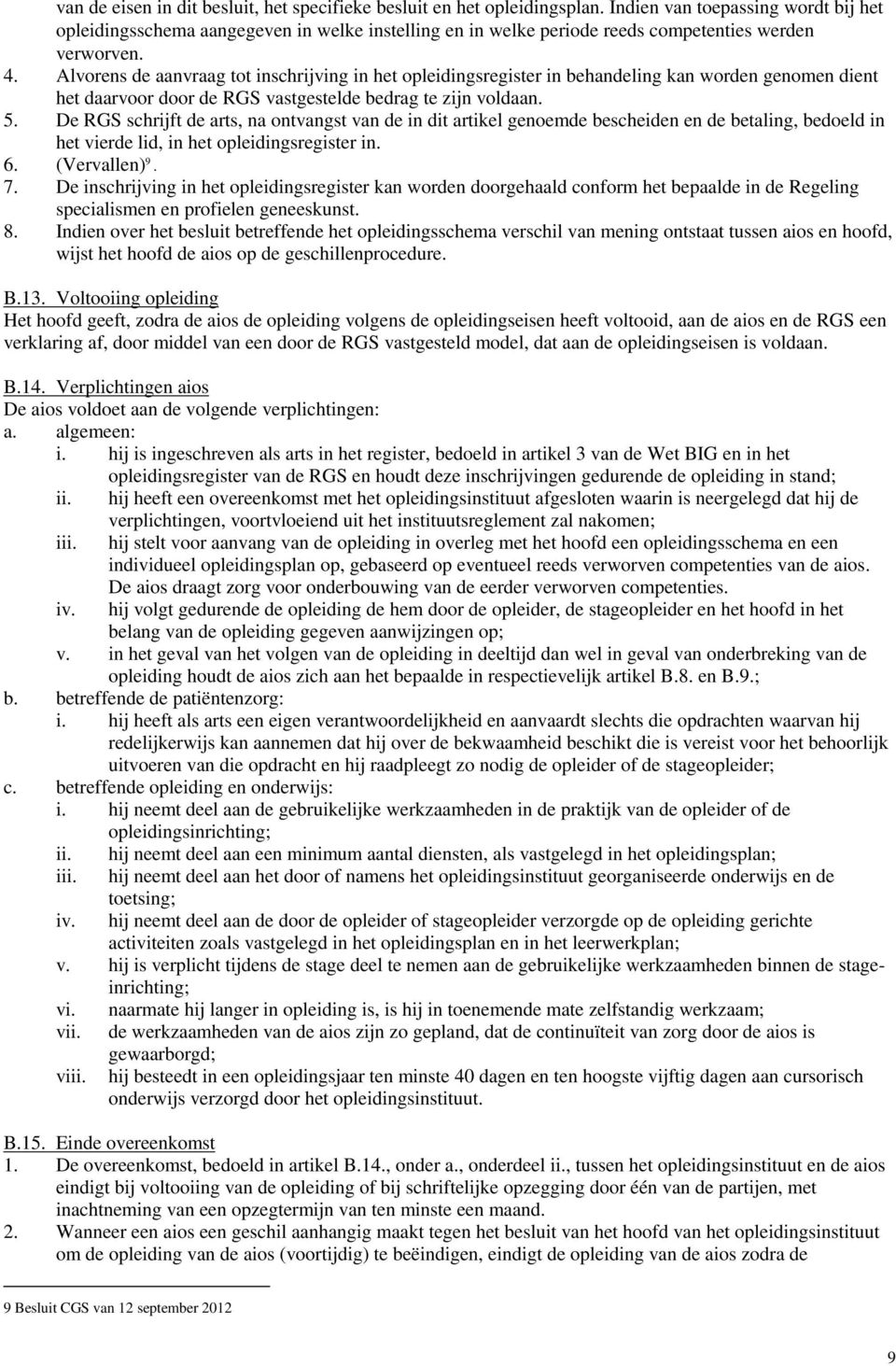 Alvorens de aanvraag tot inschrijving in het opleidingsregister in behandeling kan worden genomen dient het daarvoor door de RGS vastgestelde bedrag te zijn voldaan. 5.