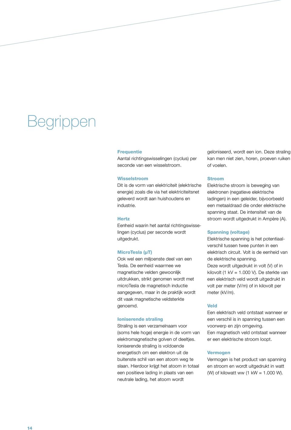 Hertz Eenheid waarin het aantal richtingswisselingen (cyclus) per seconde wordt uitgedrukt. MicroTesla (µt) Ook wel een miljoenste deel van een Tesla.