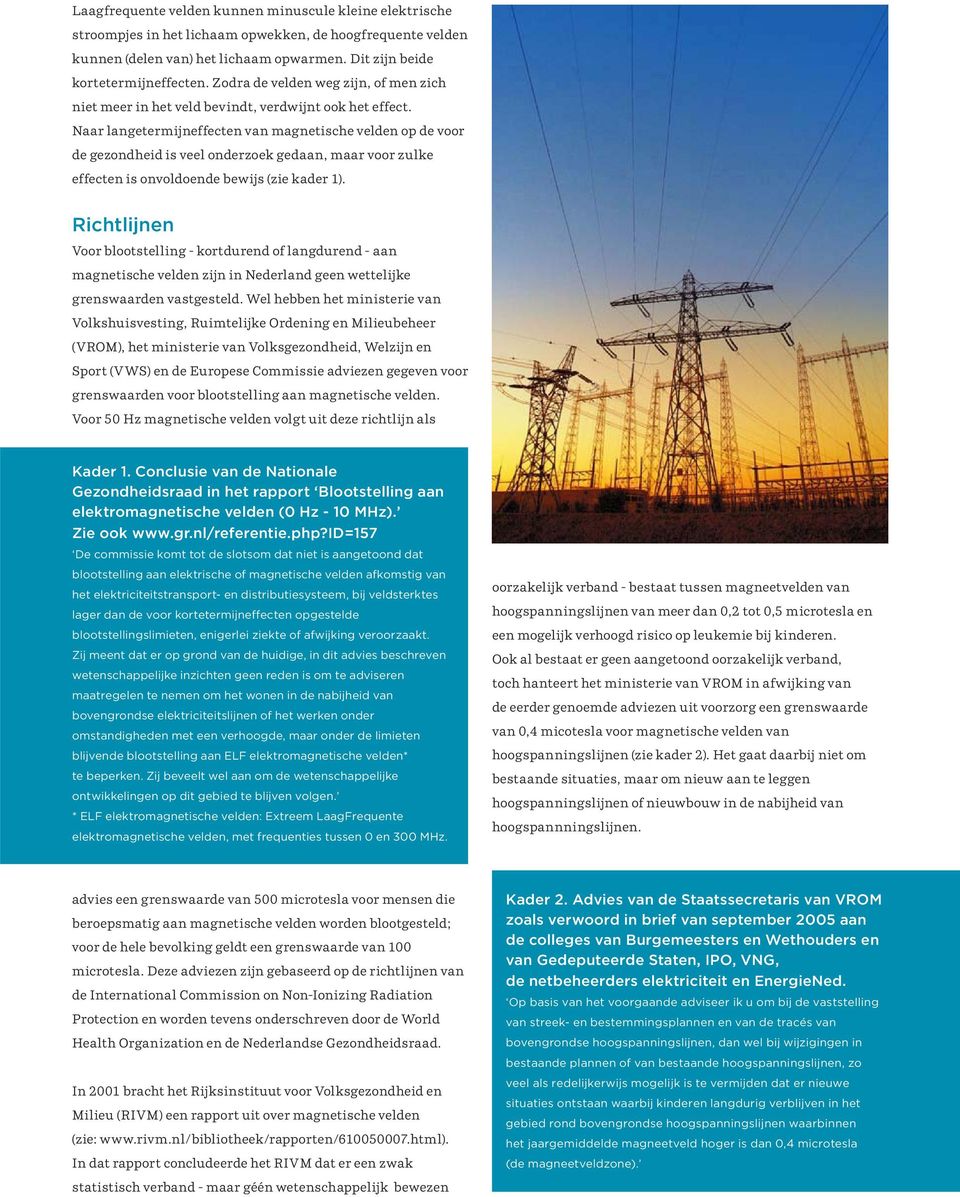 Naar langetermijneffecten van magnetische velden op de voor de gezondheid is veel onderzoek gedaan, maar voor zulke effecten is onvoldoende bewijs (zie kader 1).