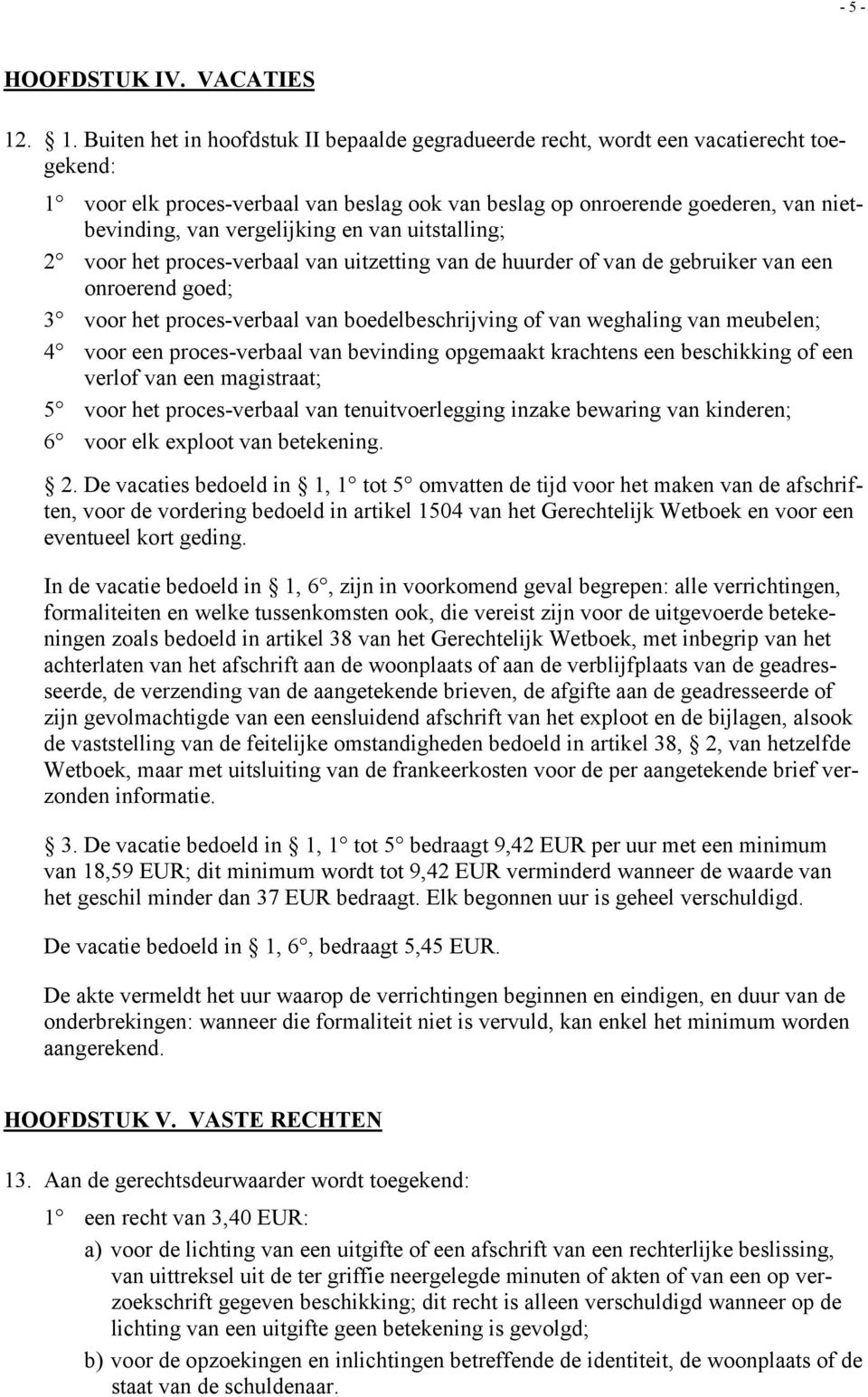 vergelijking en van uitstalling; 2 voor het proces-verbaal van uitzetting van de huurder of van de gebruiker van een onroerend goed; 3 voor het proces-verbaal van boedelbeschrijving of van weghaling