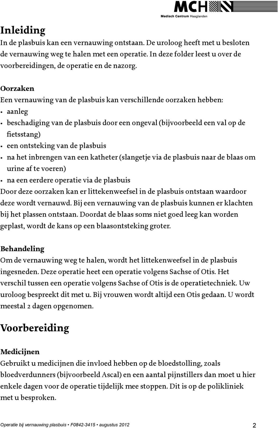 Oorzaken Een vernauwing van de plasbuis kan verschillende oorzaken hebben: aanleg beschadiging van de plasbuis door een ongeval (bijvoorbeeld een val op de fietsstang) een ontsteking van de plasbuis