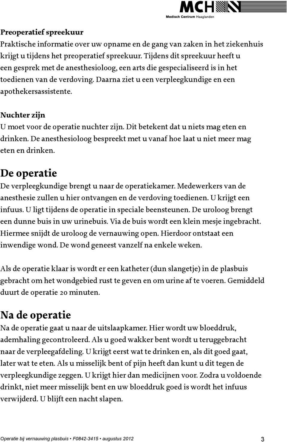 Nuchter zijn U moet voor de operatie nuchter zijn. Dit betekent dat u niets mag eten en drinken. De anesthesioloog bespreekt met u vanaf hoe laat u niet meer mag eten en drinken.