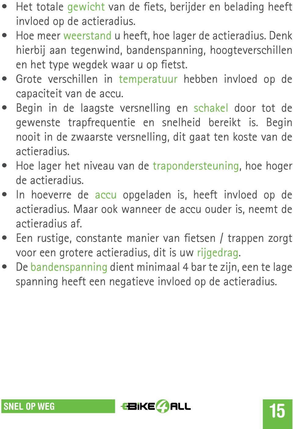 Begin in de laagste versnelling en schakel door tot de gewenste trapfrequentie en snelheid bereikt is. Begin nooit in de zwaarste versnelling, dit gaat ten koste van de actieradius.