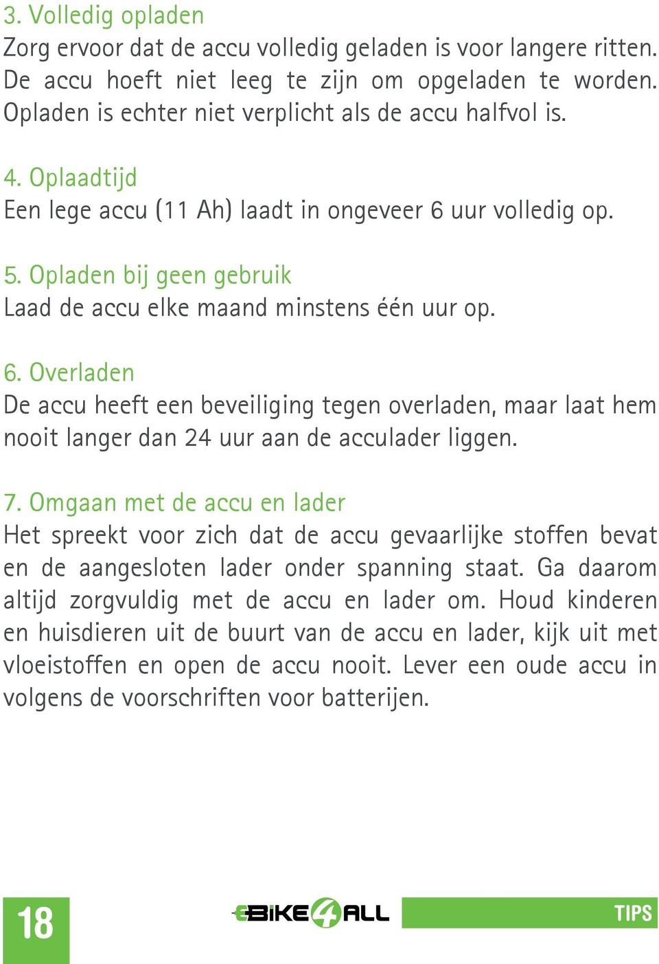 7. Omgaan met de accu en lader Het spreekt voor zich dat de accu gevaarlijke stoffen bevat en de aangesloten lader onder spanning staat. Ga daarom altijd zorgvuldig met de accu en lader om.