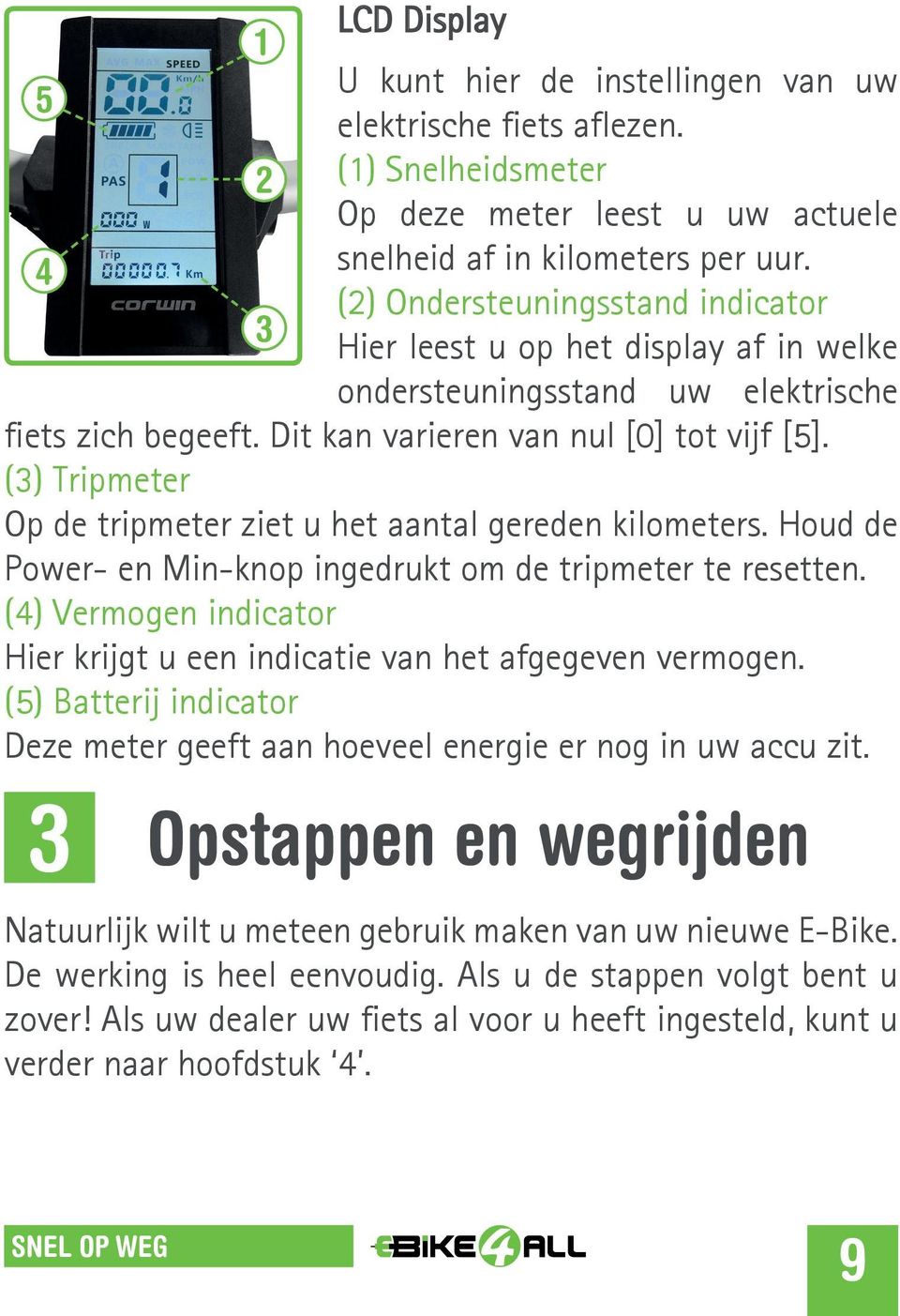 (3) Tripmeter Op de tripmeter ziet u het aantal gereden kilometers. Houd de Power- en Min-knop ingedrukt om de tripmeter te resetten.