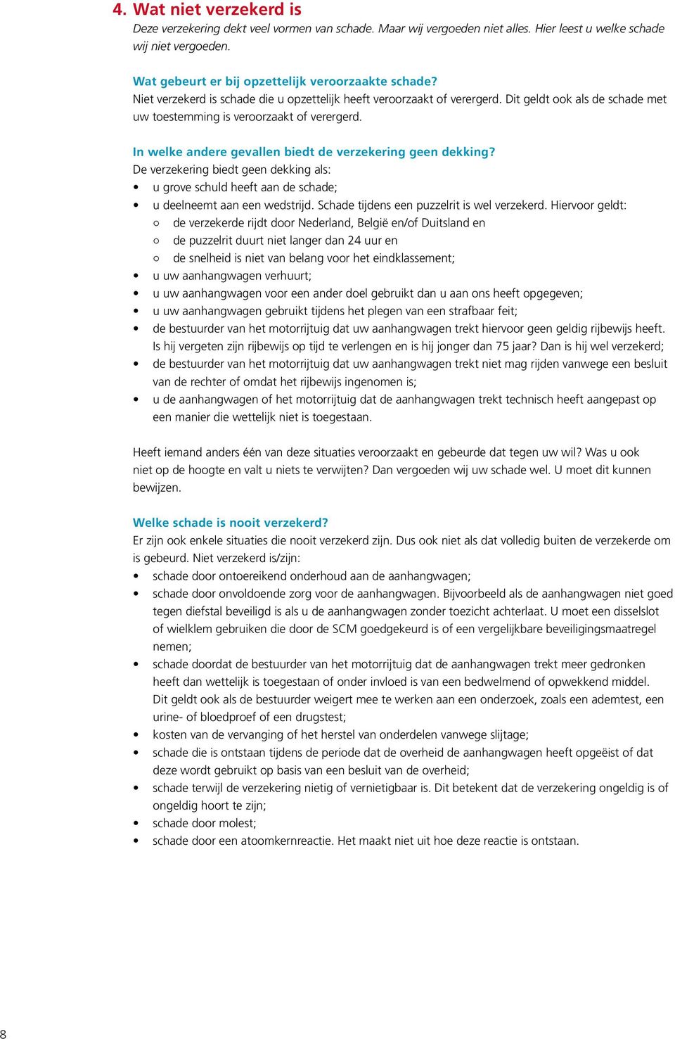 In welke andere gevallen biedt de verzekering geen dekking? De verzekering biedt geen dekking als: u grove schuld heeft aan de schade; u deelneemt aan een wedstrijd.