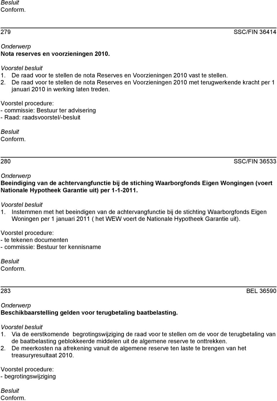 Garantie uit) per 1-1-2011. 1. Instemmen met het beeindigen van de achtervangfunctie bij de stichting Waarborgfonds Eigen Woningen per 1 januari 2011 ( het WEW voert de Nationale Hypotheek Garantie uit).