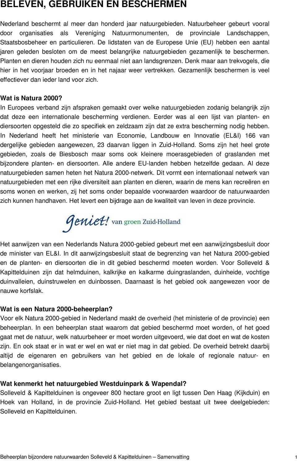 De lidstaten van de Europese Unie (EU) hebben een aantal jaren geleden besloten om de meest belangrijke natuurgebieden gezamenlijk te beschermen.