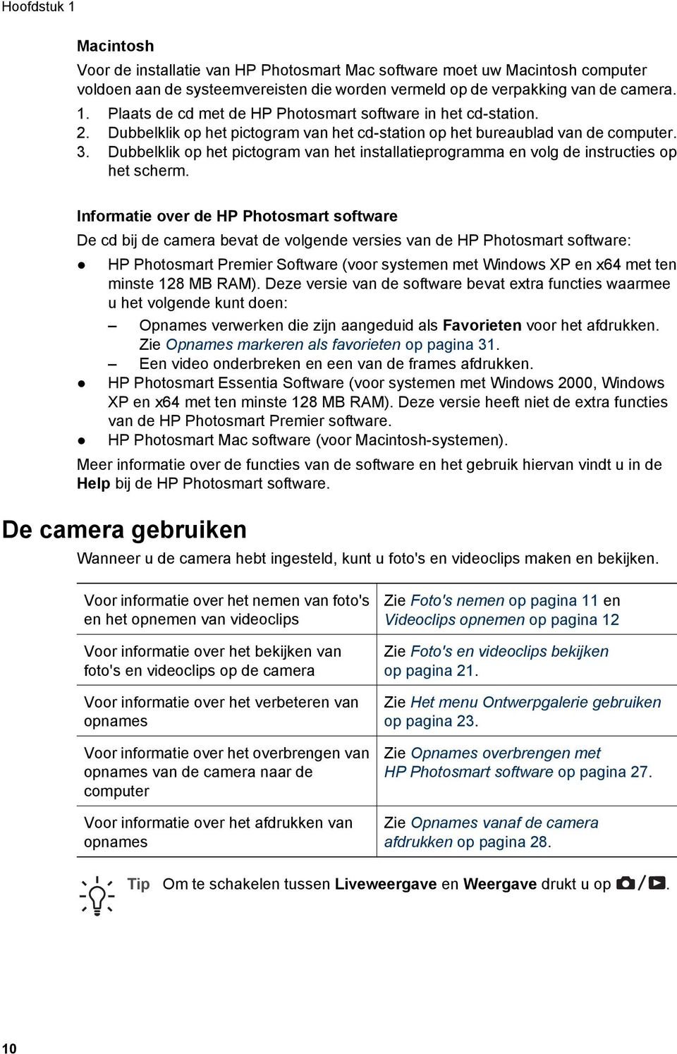 Informatie over de HP Photosmart software De cd bij de camera bevat de volgende versies van de HP Photosmart software: HP Photosmart Premier Software (voor systemen met Windows XP en x64 met ten