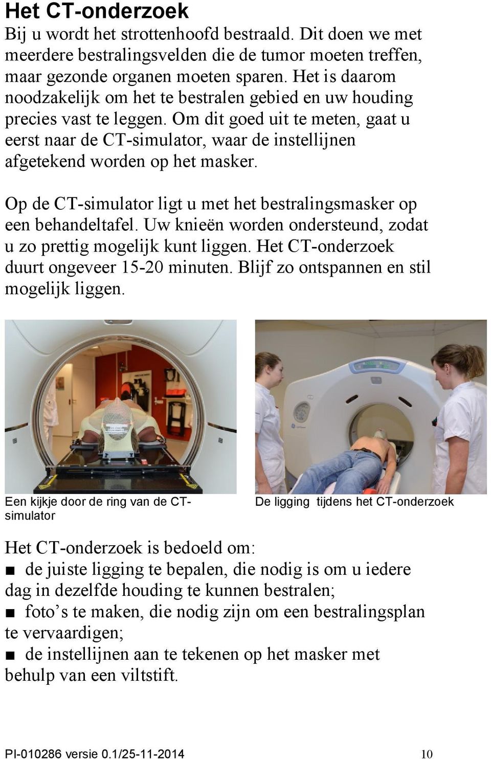 Om dit goed uit te meten, gaat u eerst naar de CT-simulator, waar de instellijnen afgetekend worden op het masker. Op de CT-simulator ligt u met het bestralingsmasker op een behandeltafel.