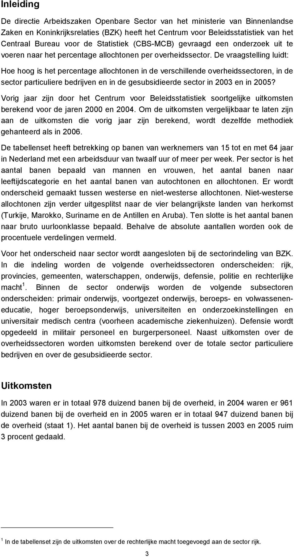 De vraagstelling luidt: Hoe hoog is het percentage allochtonen in de verschillende overheidssectoren, in de sector particuliere bedrijven en in de gesubsidieerde sector in 2003 en in 2005?