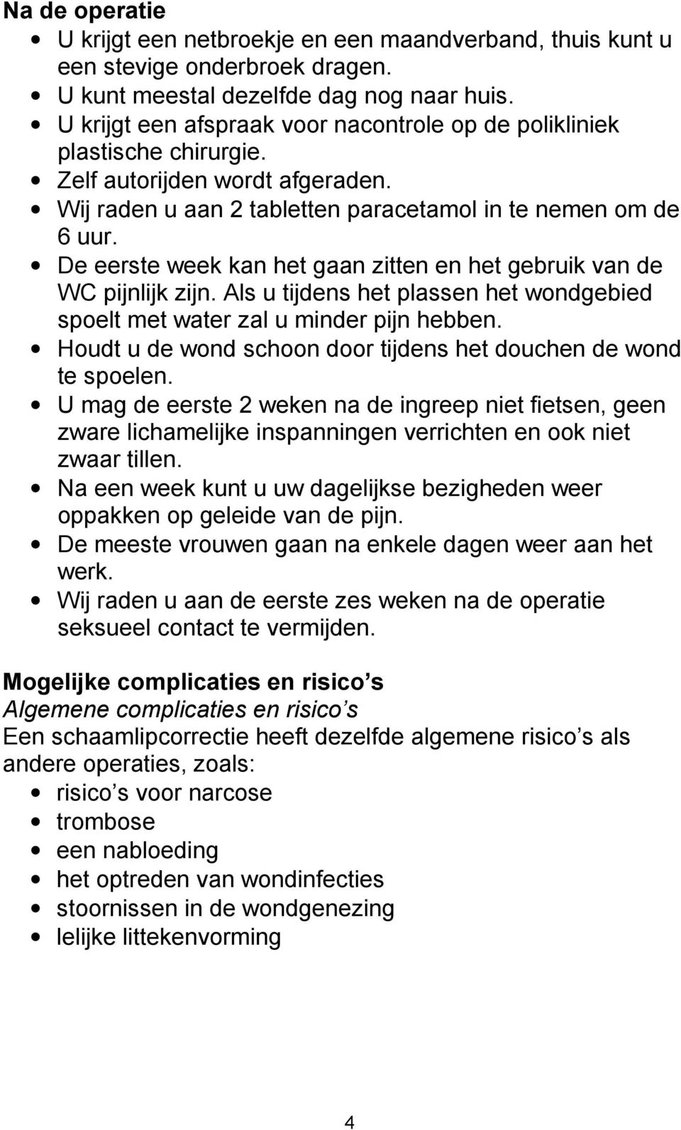 De eerste week kan het gaan zitten en het gebruik van de WC pijnlijk zijn. Als u tijdens het plassen het wondgebied spoelt met water zal u minder pijn hebben.