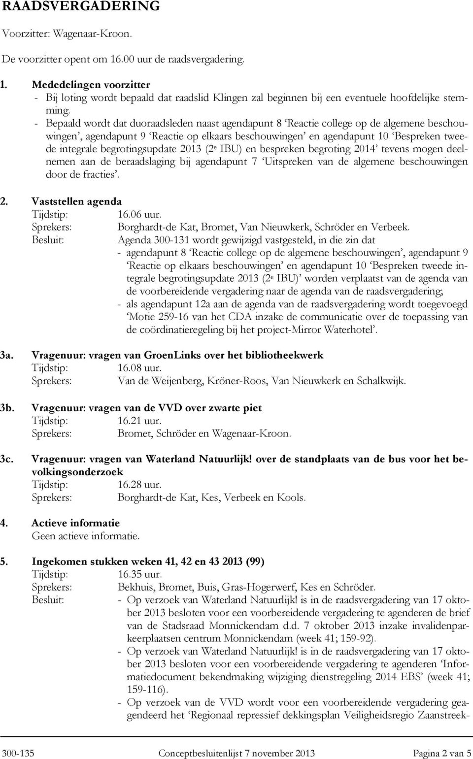 begrotingsupdate 2013 (2 e IBU) en bespreken begroting 2014' tevens mogen deelnemen aan de beraadslaging bij agendapunt 7 'Uitspreken van de algemene beschouwingen door de fracties'. 2. Vaststellen agenda Tijdstip: 16.