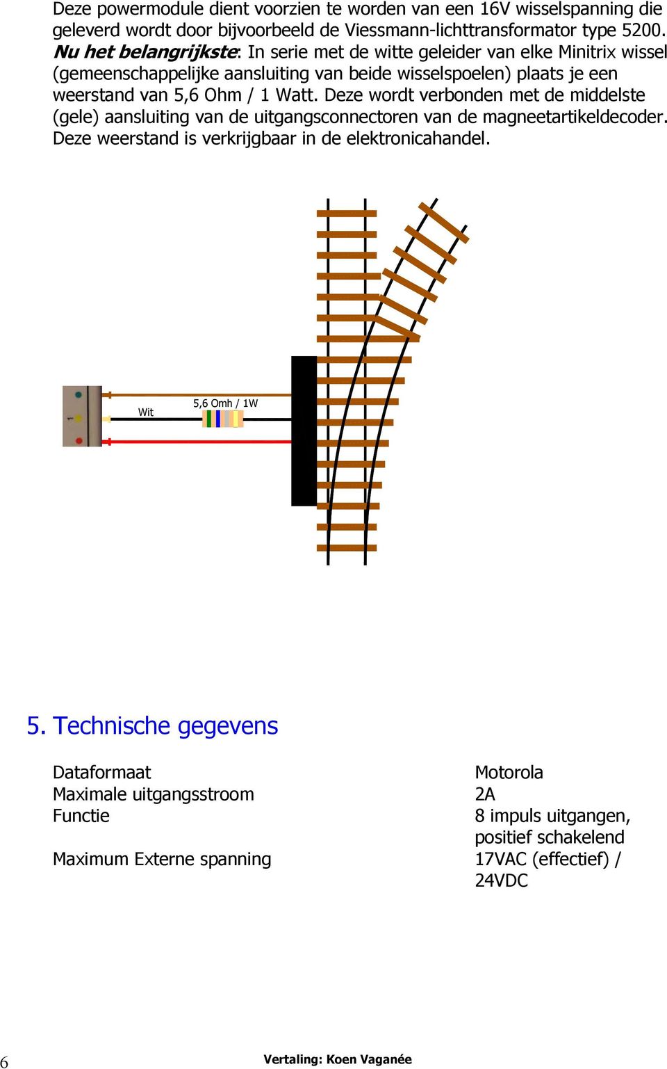 Watt. Deze wordt verbonden met de middelste (gele) aansluiting van de uitgangsconnectoren van de magneetartikeldecoder. Deze weerstand is verkrijgbaar in de elektronicahandel.