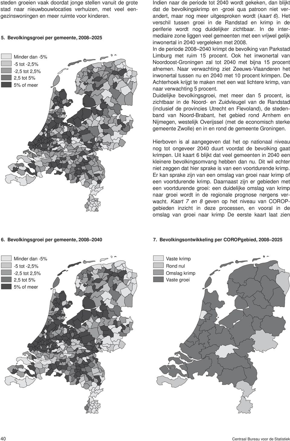 verandert, maar nog meer uitgesproken wordt (kaart 6). Het verschil tussen groei in de Randstad en krimp in de periferie wordt nog duidelijker zichtbaar.