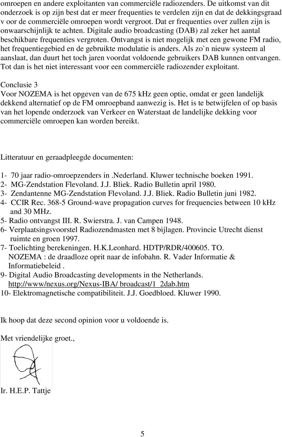 Dat er frequenties over zullen zijn is onwaarschijnlijk te achten. Digitale audio broadcasting (DAB) zal zeker het aantal beschikbare frequenties vergroten.