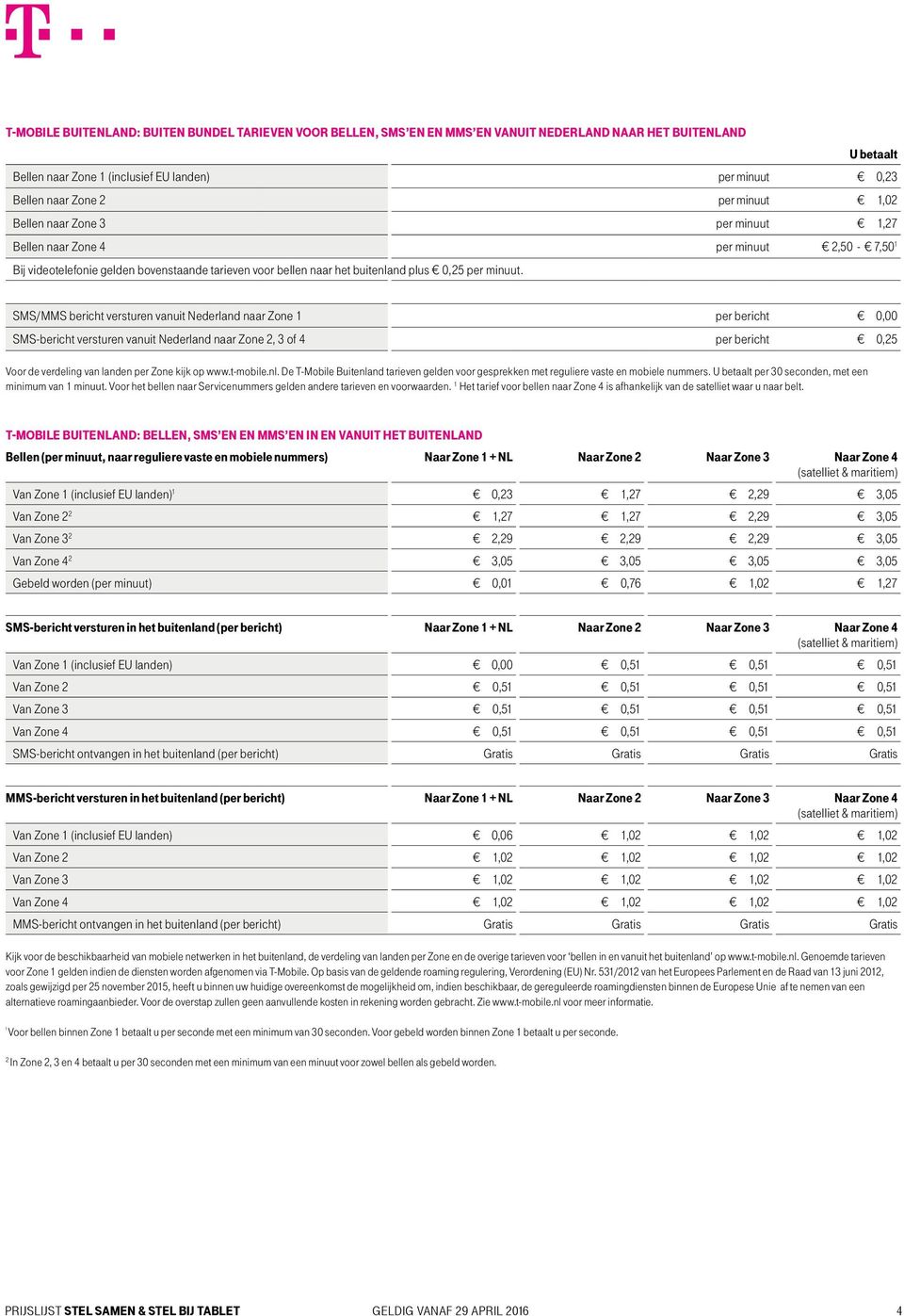 SMS/MMS bericht versturen vanuit Nederland naar Zone per bericht 0,00 SMS-bericht versturen vanuit Nederland naar Zone, 3 of 4 per bericht 0,5 Voor de verdeling van landen per Zone kijk op www.