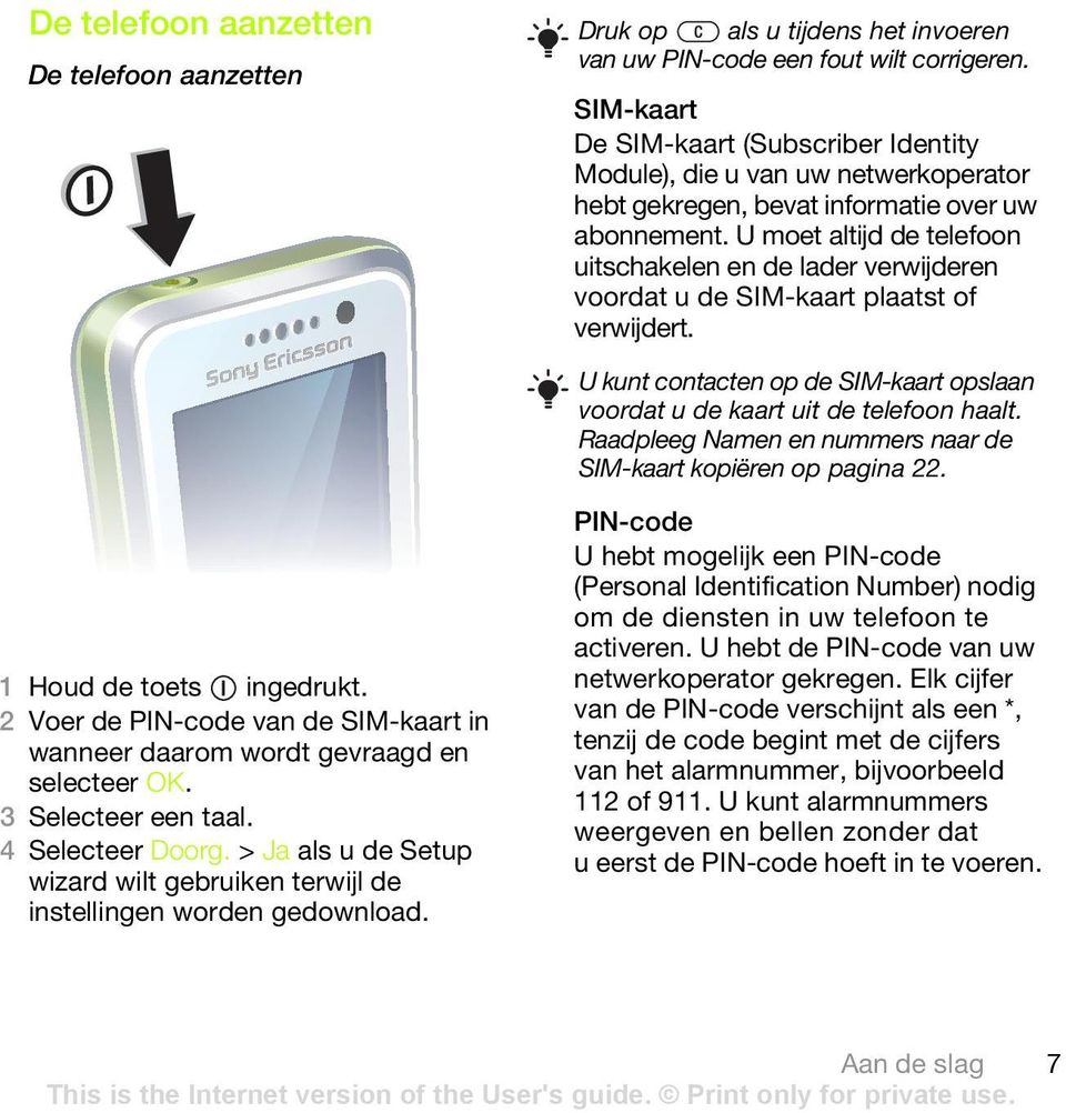 U moet altijd de telefoon uitschakelen en de lader verwijderen voordat u de SIM-kaart plaatst of verwijdert. U kunt contacten op de SIM-kaart opslaan voordat u de kaart uit de telefoon haalt.