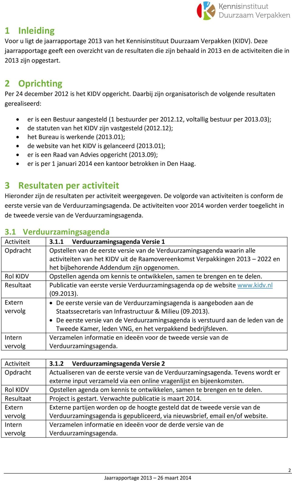 Daarbij zijn organisatorisch de volgende resultaten gerealiseerd: er is een Bestuur aangesteld (1 bestuurder per 2012.12, voltallig bestuur per 2013.