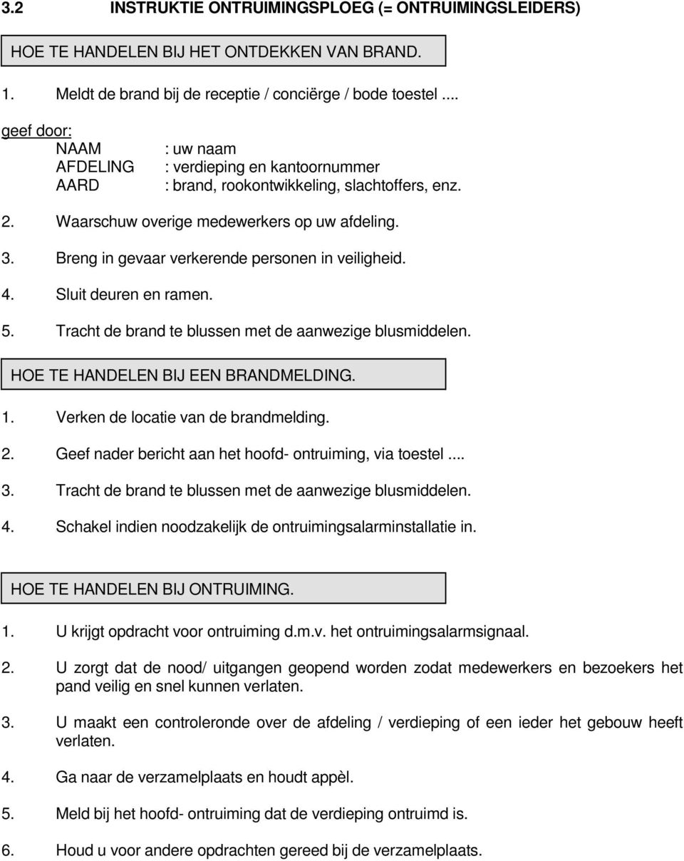 Breng in gevaar verkerende personen in veiligheid. 4. Sluit deuren en ramen. 5. Tracht de brand te blussen met de aanwezige blusmiddelen. HOE TE HANDELEN BIJ EEN BRANDMELDING. 1.