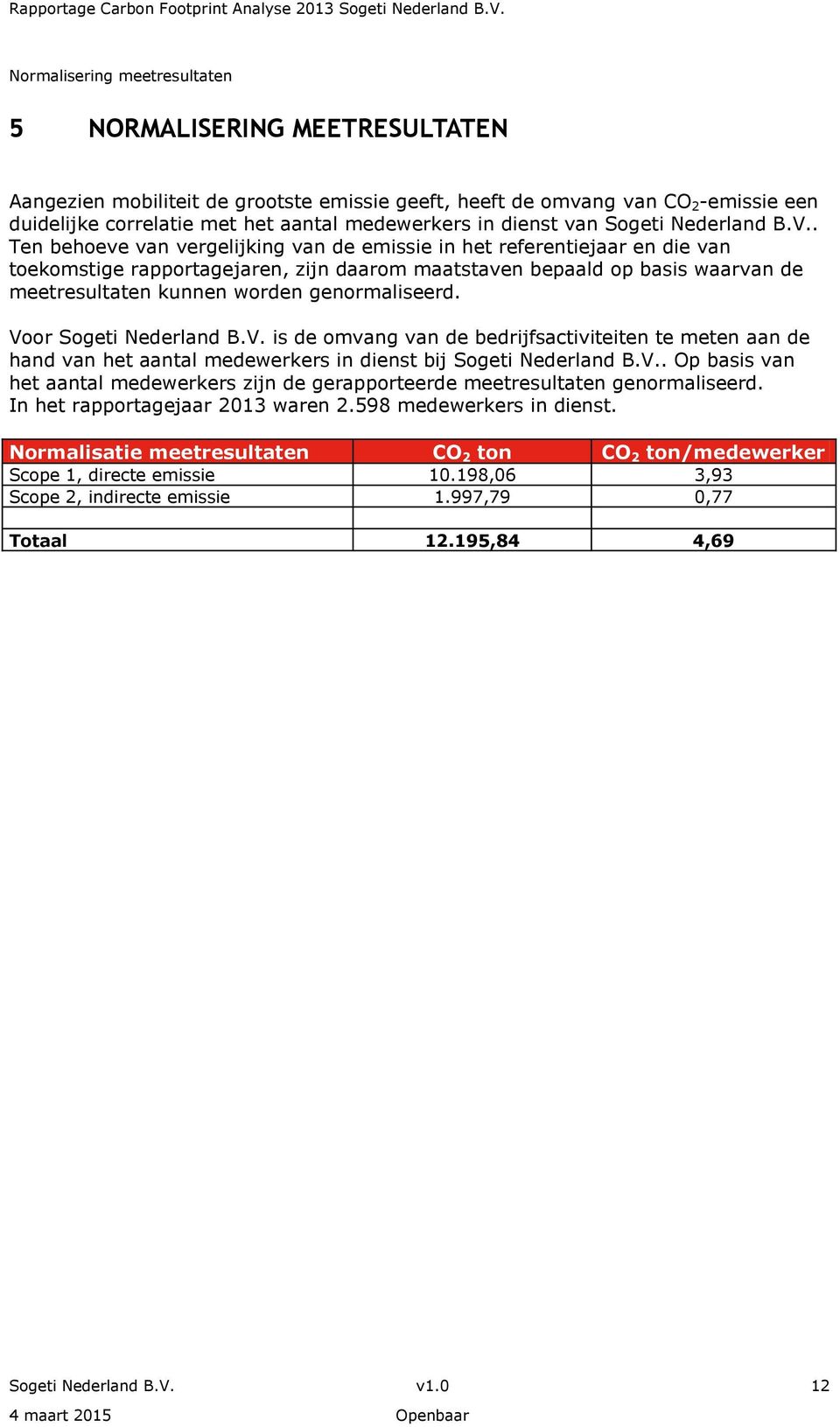 . Ten behoeve van vergelijking van de emissie in het referentiejaar en die van toekomstige rapportagejaren, zijn daarom maatstaven bepaald op basis waarvan de meetresultaten kunnen worden