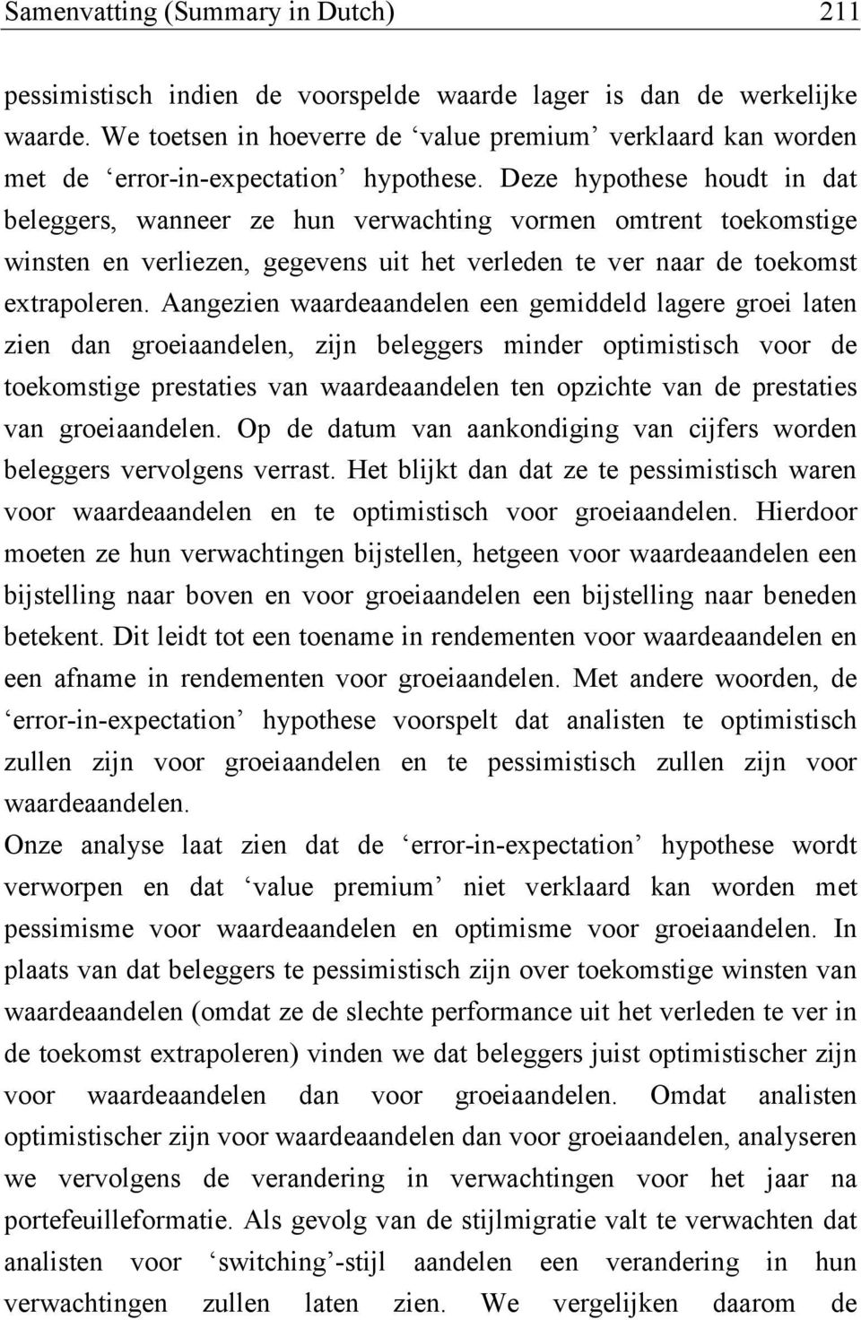 Deze hypothese houdt in dat beleggers, wanneer ze hun verwachting vormen omtrent toekomstige winsten en verliezen, gegevens uit het verleden te ver naar de toekomst extrapoleren.