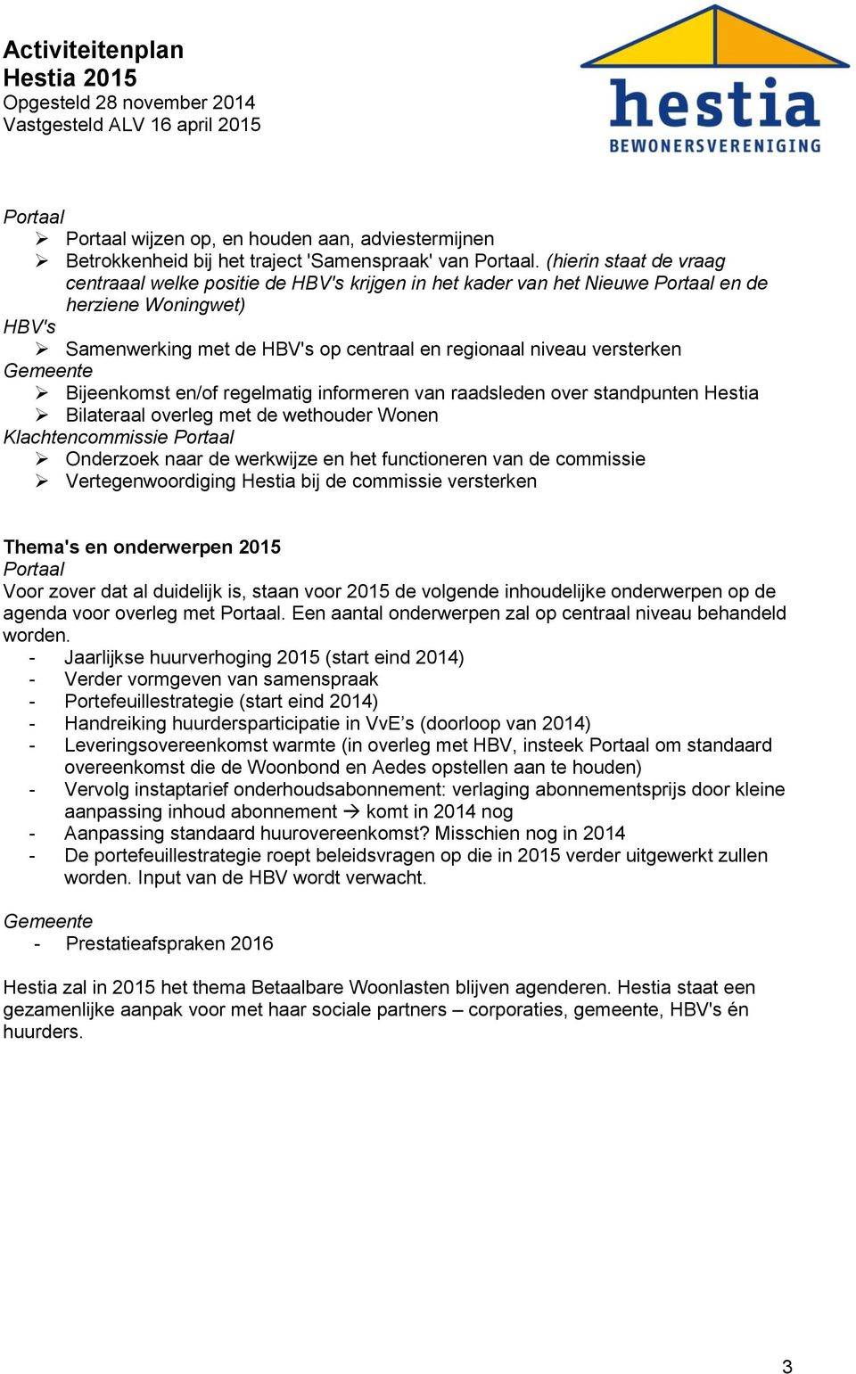 versterken Gemeente Bijeenkomst en/of regelmatig informeren van raadsleden over standpunten Hestia Bilateraal overleg met de wethouder Wonen Klachtencommissie Portaal Onderzoek naar de werkwijze en