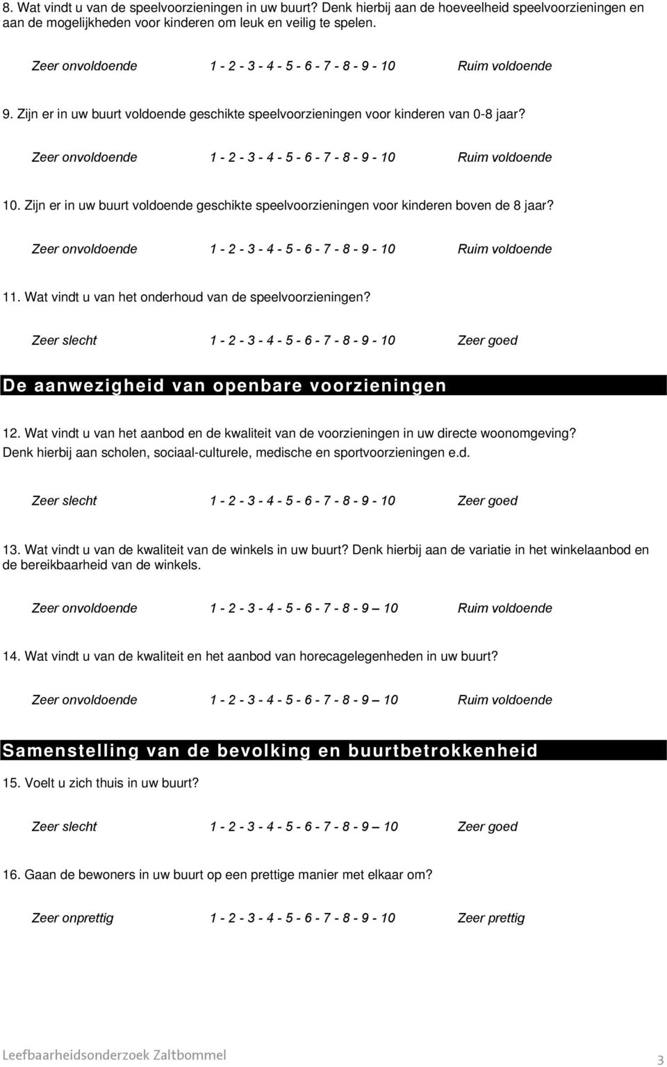 Zijn er in uw buurt vldende geschikte speelvrzieningen vr kinderen bven de 8 jaar? Zeer nvldende 1-2 - 3-4 - 5-6 - 7-8 - 9-10 Ruim vldende 11. Wat vindt u van het nderhud van de speelvrzieningen?