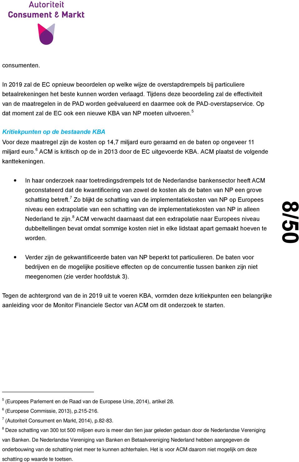 5 Kritiekpunten op de bestaande KBA Voor deze maatregel zijn de kosten op 14,7 miljard euro geraamd en de baten op ongeveer 11 miljard euro. 6 ACM is kritisch op de in 2013 door de EC uitgevoerde KBA.