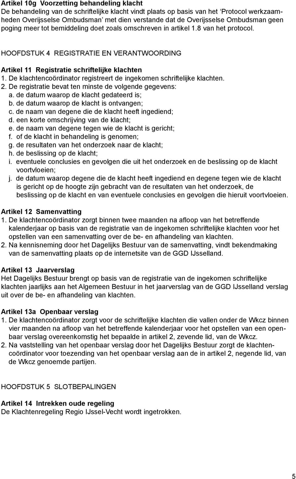 HOOFDSTUK 4 REGISTRATIE EN VERANTWOORDING Artikel 11 Registratie schriftelijke klachten 1. De klachtencoördinator registreert de ingekomen schriftelijke klachten. 2.