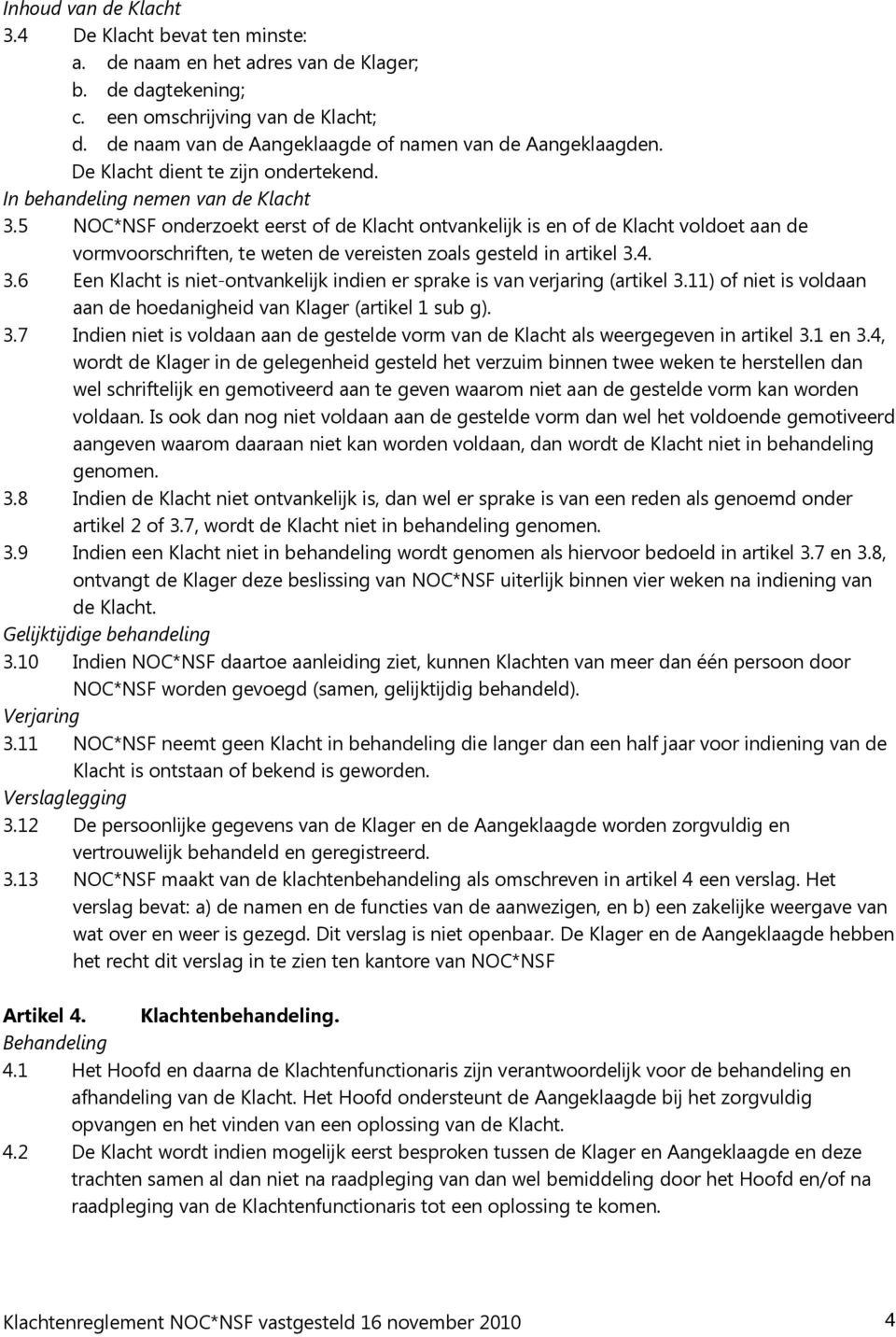 5 NOC*NSF onderzoekt eerst of de Klacht ontvankelijk is en of de Klacht voldoet aan de vormvoorschriften, te weten de vereisten zoals gesteld in artikel 3.