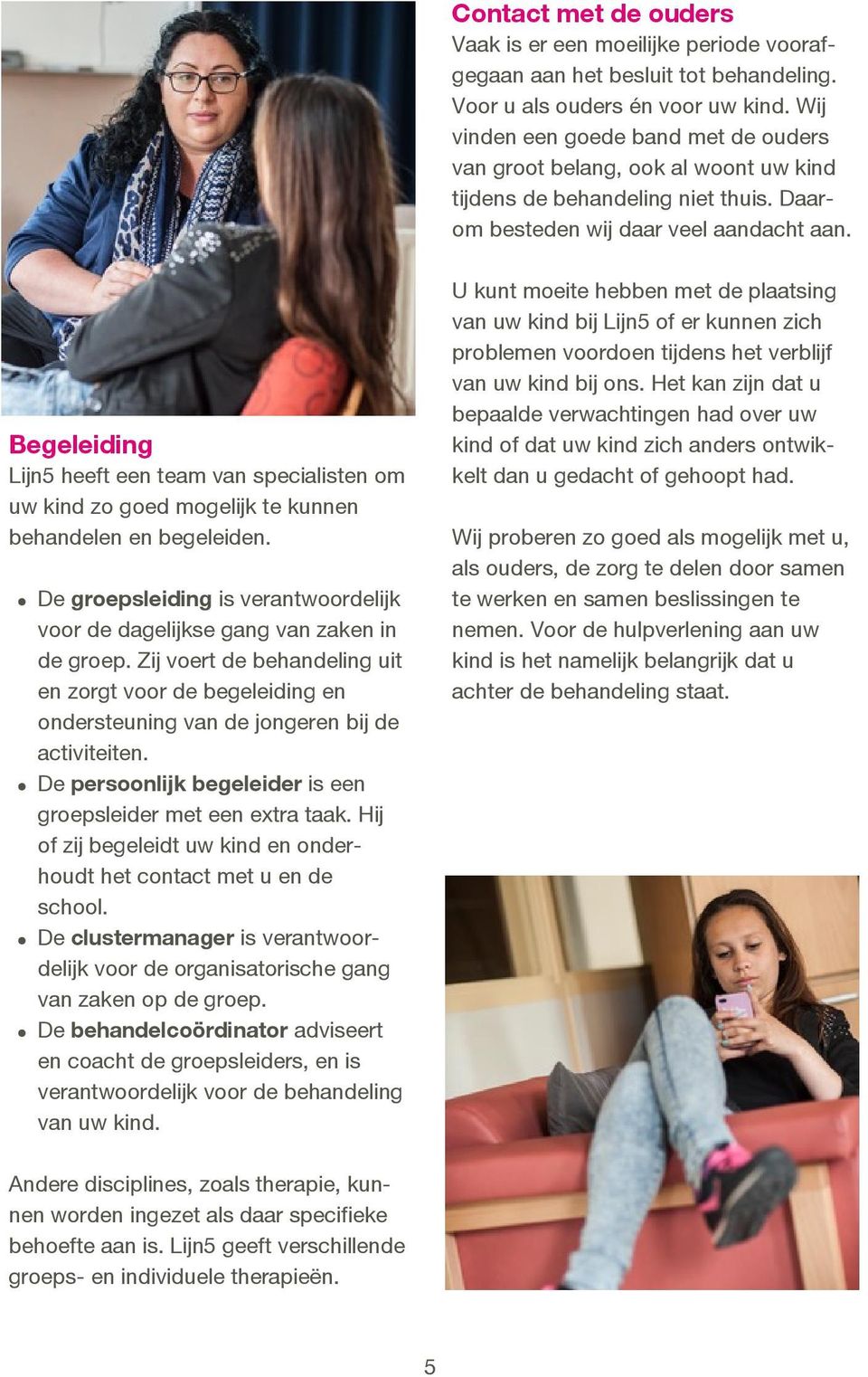 Begeleiding Lijn5 heeft een team van specialisten om uw kind zo goed mogelijk te kunnen behandelen en begeleiden. De groepsleiding is verantwoordelijk voor de dagelijkse gang van zaken in de groep.