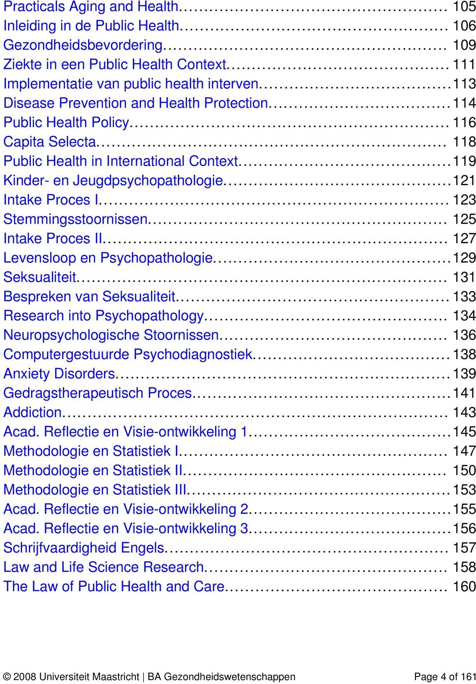 ..121 Intake Proces I... 123 Stemmingsstoornissen... 125 Intake Proces II... 127 Levensloop en Psychopathologie...129 Seksualiteit... 131 Bespreken van Seksualiteit... 133 Research into Psychopathology.