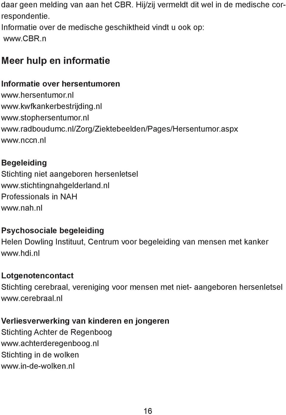 nl Begeleiding Stichting niet aangeboren hersenletsel www.stichtingnahgelderland.nl Professionals in NAH www.nah.nl Psychosociale begeleiding Helen Dowling Instituut, Centrum voor begeleiding van mensen met kanker www.