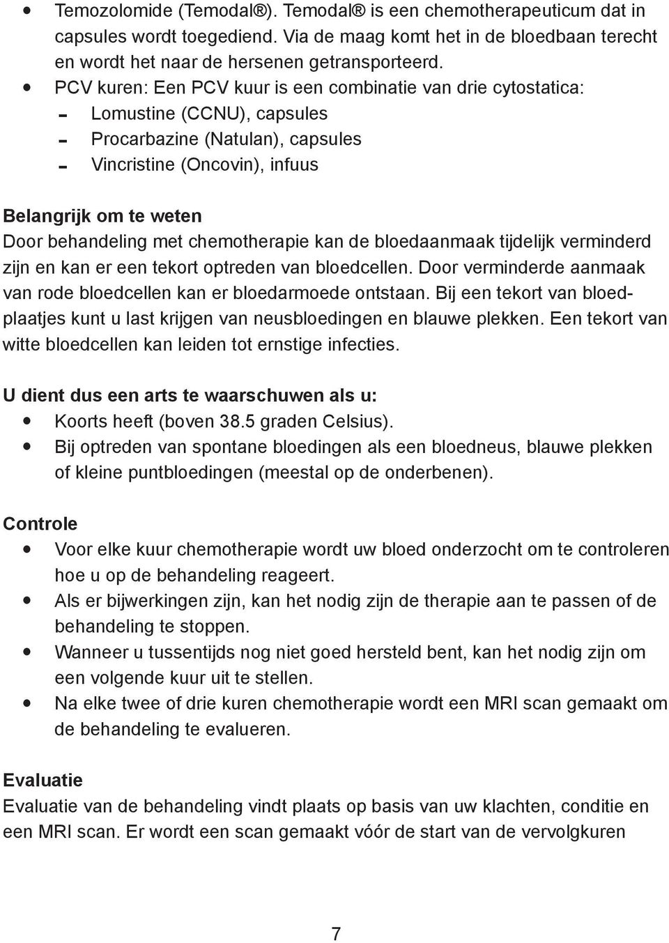 behandeling met chemotherapie kan de bloedaanmaak tijdelijk verminderd zijn en kan er een tekort optreden van bloedcellen. Door verminderde aanmaak van rode bloedcellen kan er bloedarmoede ontstaan.