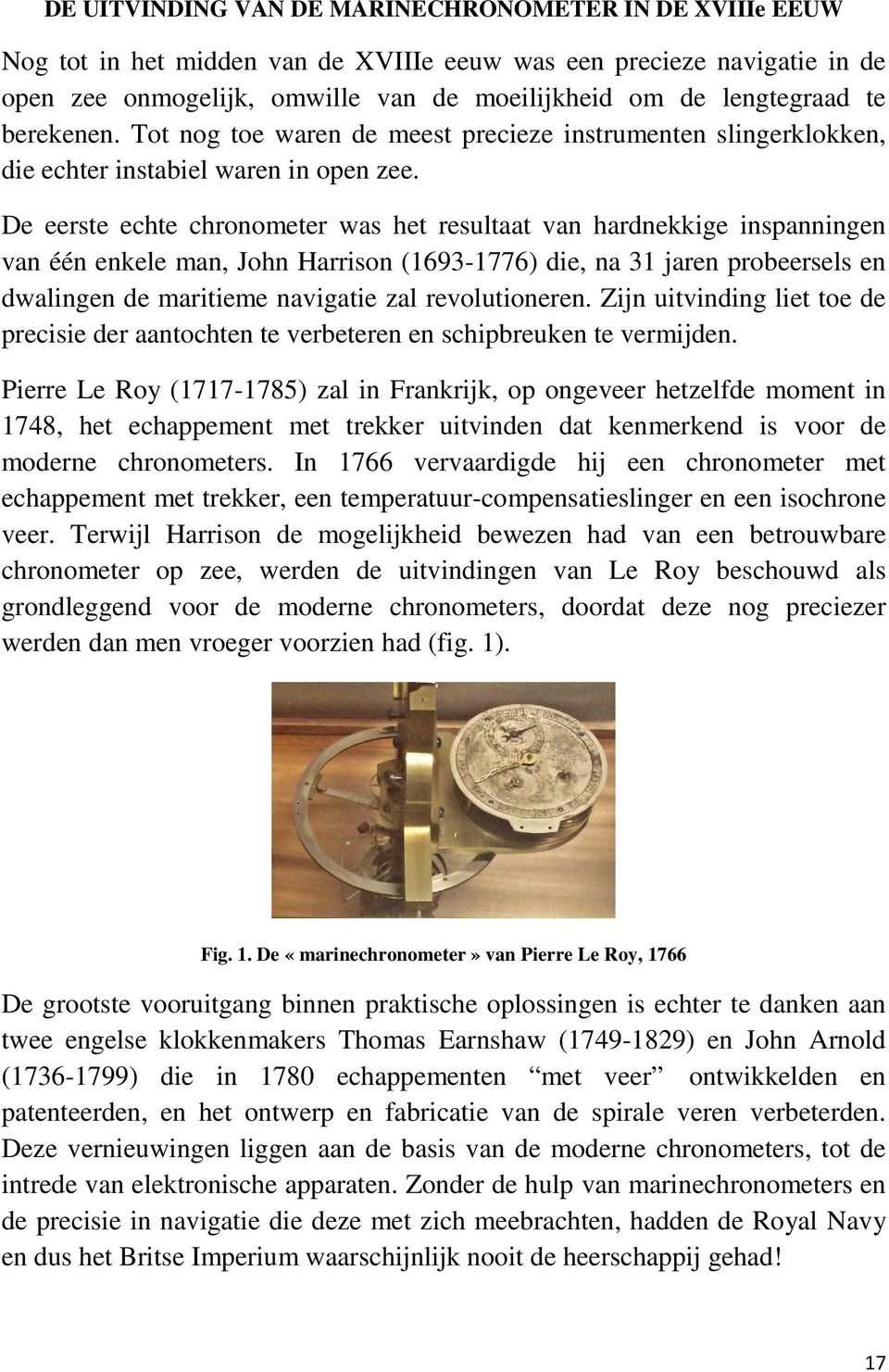 De eerste echte chronometer was het resultaat van hardnekkige inspanningen van één enkele man, John Harrison (1693-1776) die, na 31 jaren probeersels en dwalingen de maritieme navigatie zal