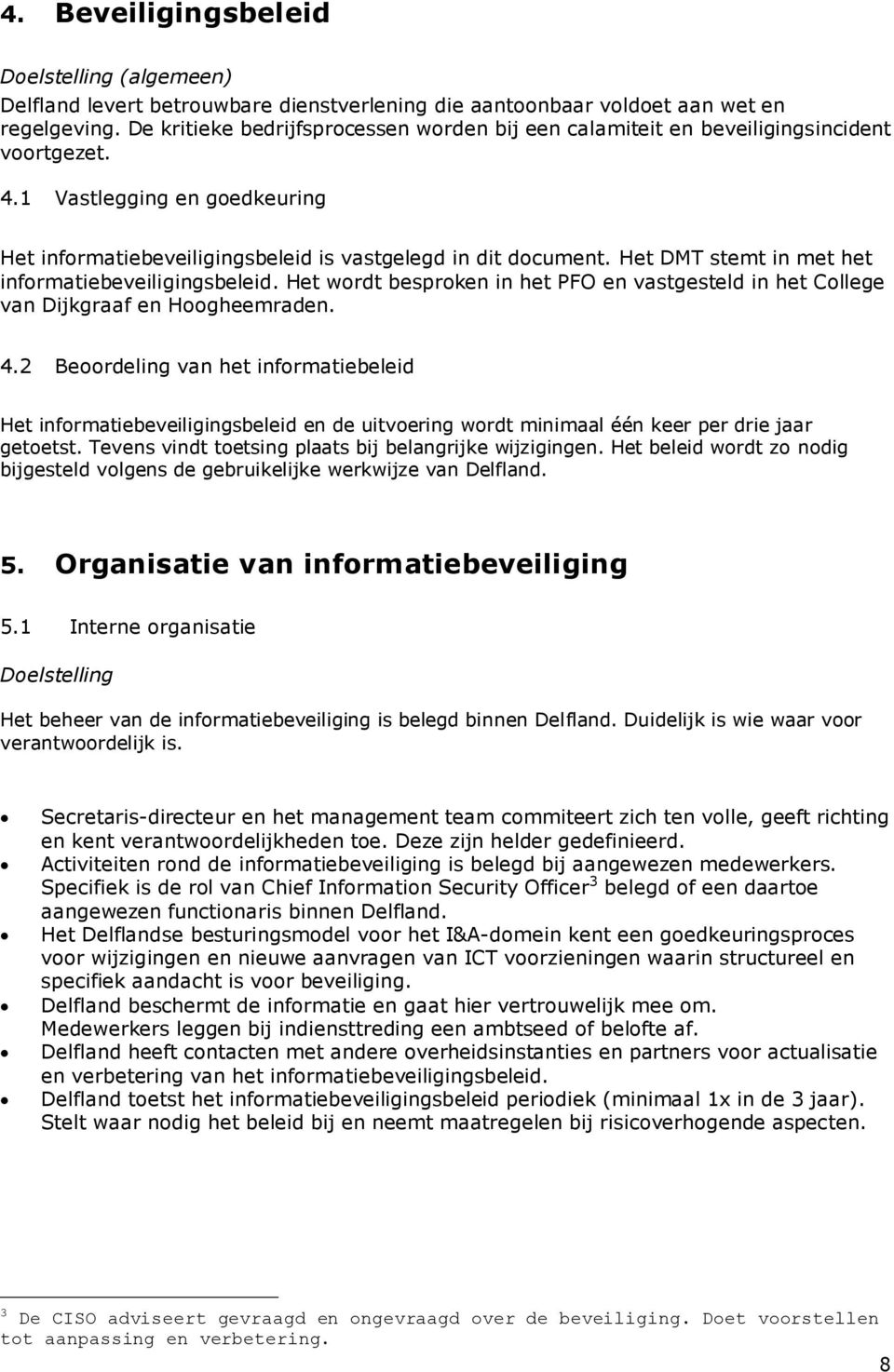 Het DMT stemt in met het informatiebeveiligingsbeleid. Het wordt besproken in het PFO en vastgesteld in het College van Dijkgraaf en Hoogheemraden. 4.