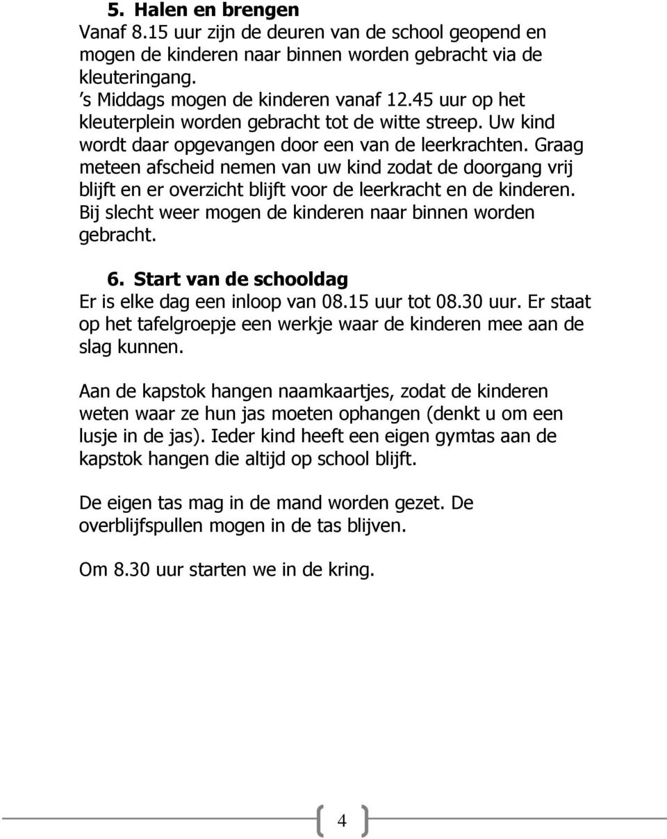 Graag meteen afscheid nemen van uw kind zodat de doorgang vrij blijft en er overzicht blijft voor de leerkracht en de kinderen. Bij slecht weer mogen de kinderen naar binnen worden gebracht. 6.