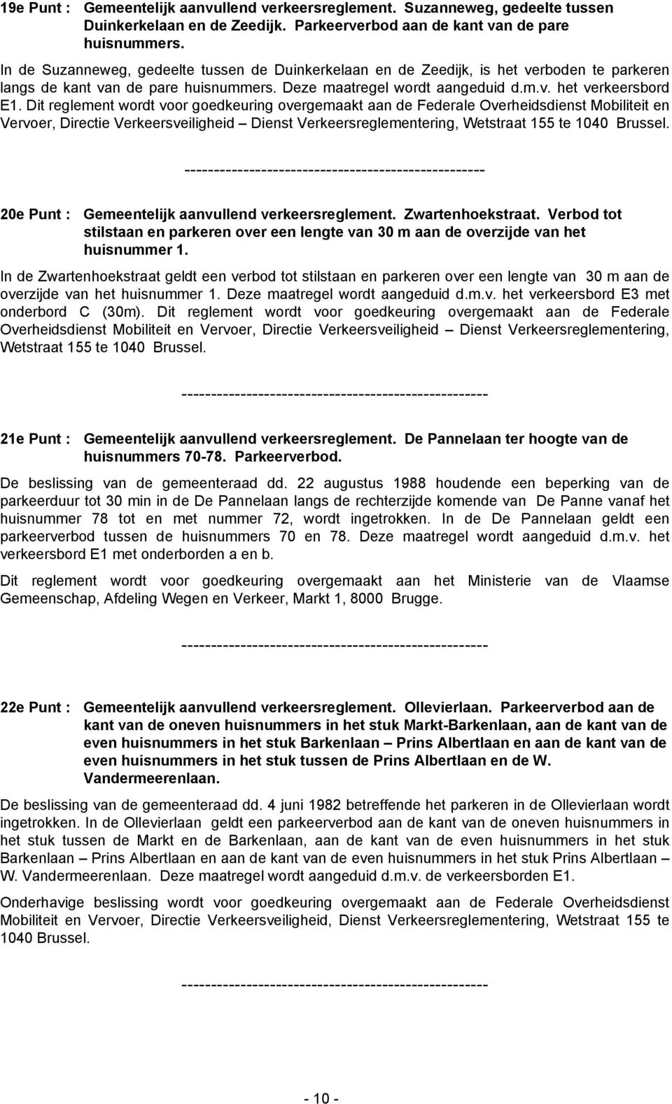 Dit reglement wordt voor goedkeuring overgemaakt aan de Federale Overheidsdienst Mobiliteit en Vervoer, Directie Verkeersveiligheid Dienst Verkeersreglementering, Wetstraat 155 te 1040 Brussel.