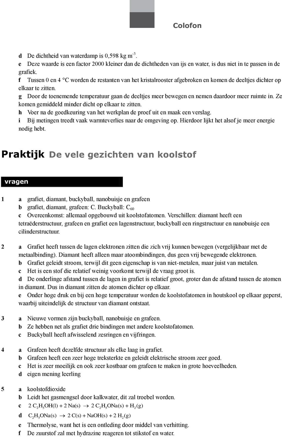 g Door de toenemende temperatuur gaan de deeltjes meer bewegen en nemen daardoor meer ruimte in. Ze komen gemiddeld minder dicht op elkaar te zitten.