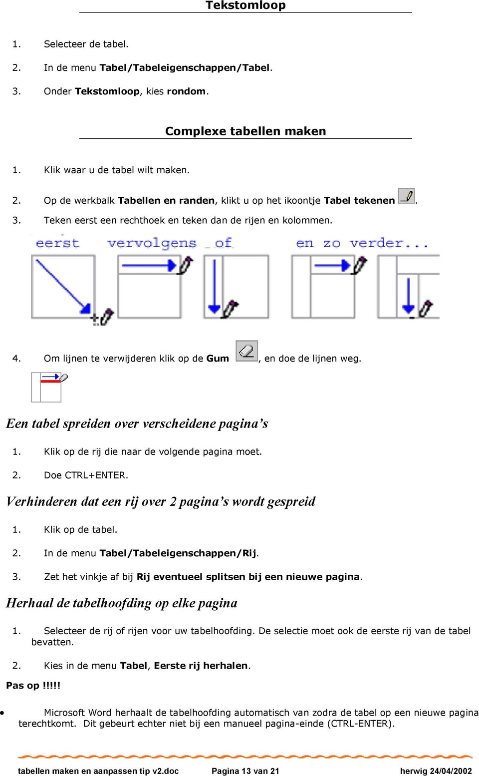 Klik op de rij die naar de volgende pagina moet. 2. Doe CTRL+ENTER. Verhinderen dat een rij over 2 pagina s wordt gespreid 1. Klik op de tabel. 2. In de menu Tabel/Tabeleigenschappen/Rij. 3.