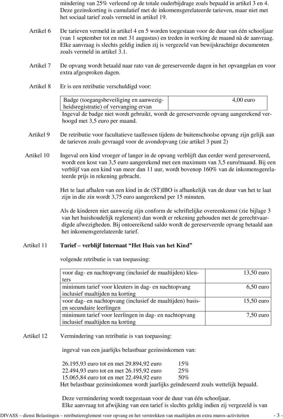 Artikel 6 Artikel 7 Artikel 8 De tarieven vermeld in artikel 4 en 5 worden toegestaan voor de d van één schooljaar (van 1 september tot en met 31 augustus) en treden in werking de maand nà de