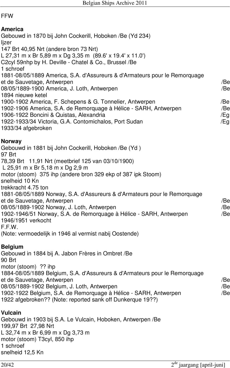 Loth, Antwerpen /Be 1894 nieuwe ketel 1900-1902 America, F. Schepens & G. Tonnelier, Antwerpen /Be 1902-1906 America, S.A. de Remorquage à Hélice - SARH, Antwerpen /Be 1906-1922 Boncini & Quistas, Alexandria /Eg 1922-1933/34 Victoria, G.