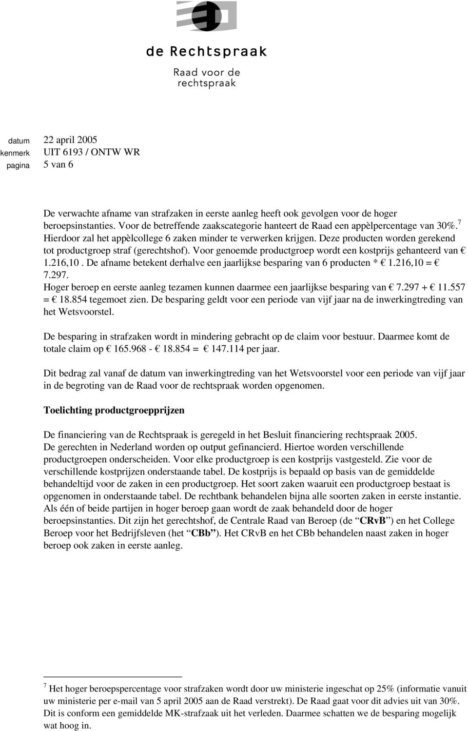 Voor genoemde productgroep wordt een kostprijs gehanteerd van 1.216,10. De afname betekent derhalve een jaarlijkse besparing van 6 producten * 1.216,10 = 7.297.