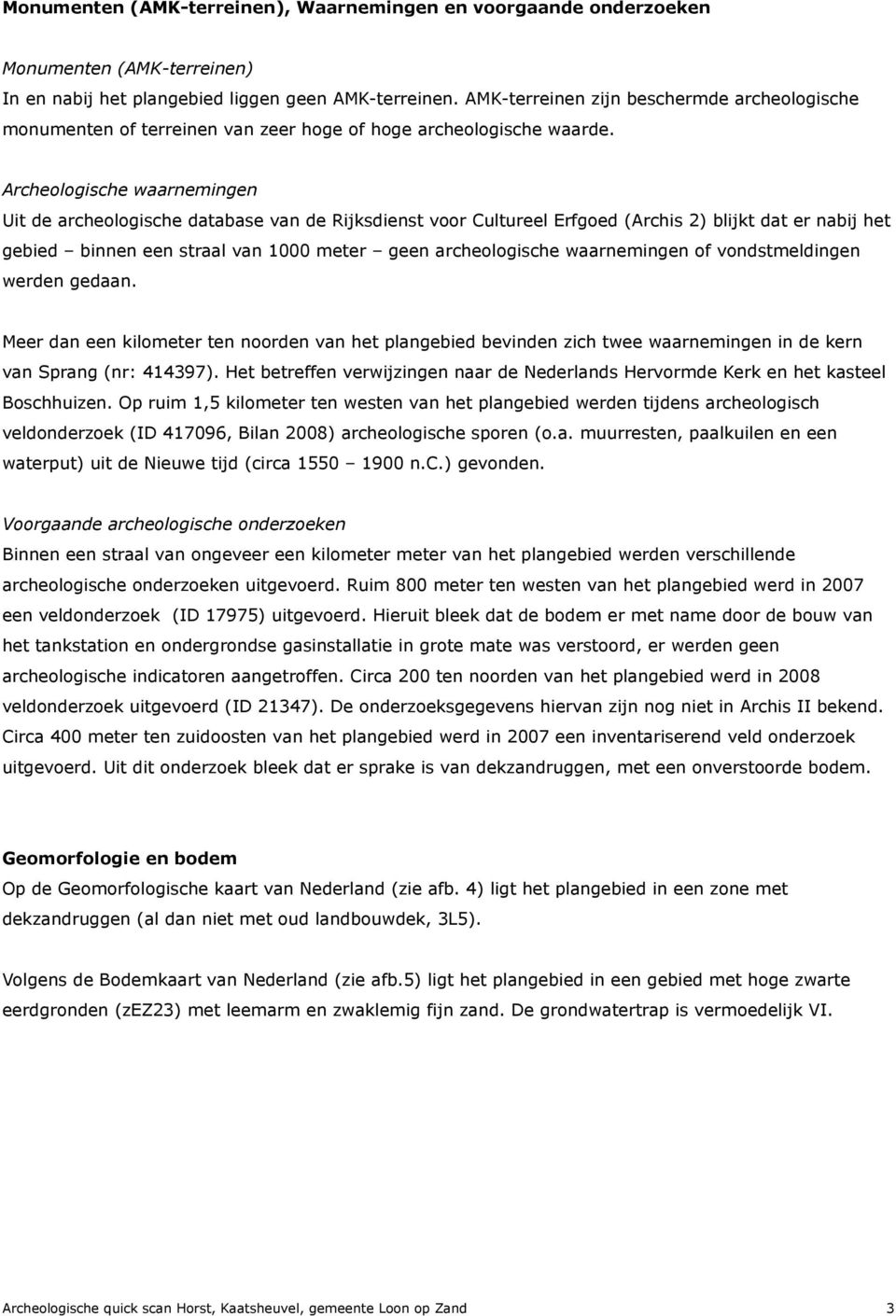 Archeologische waarnemingen Uit de archeologische database van de Rijksdienst voor Cultureel Erfgoed (Archis 2) blijkt dat er nabij het gebied binnen een straal van 1000 meter geen archeologische