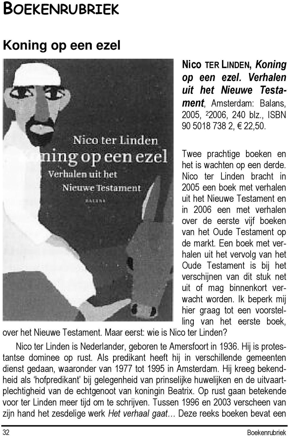 Nico ter Linden bracht in 2005 een boek met verhalen uit het Nieuwe Testament en in 2006 een met verhalen over de eerste vijf boeken van het Oude Testament op de markt.