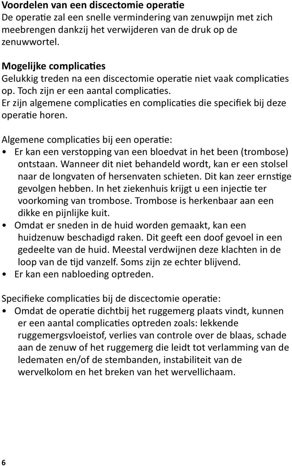 Er zijn algemene complicaties en complicaties die specifiek bij deze operatie horen. Algemene complicaties bij een operatie: Er kan een verstopping van een bloedvat in het been (trombose) ontstaan.